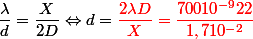 \dfrac{\lambda}{d} = \dfrac{X}{2D} \Leftrightarrow d = \red{\dfrac{2 \lambda D}{X}}=\dfrac{70010^{-9}22}{1,710^{-2}}